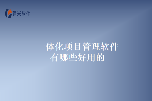 一体化项目管理软件有哪些好用的