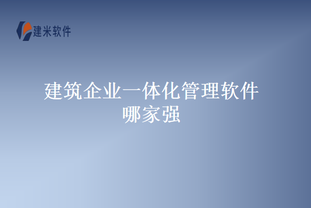 建筑企业一体化管理软件哪家强