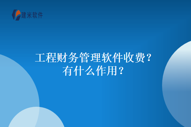 工程财务管理软件收费?有什么作用?