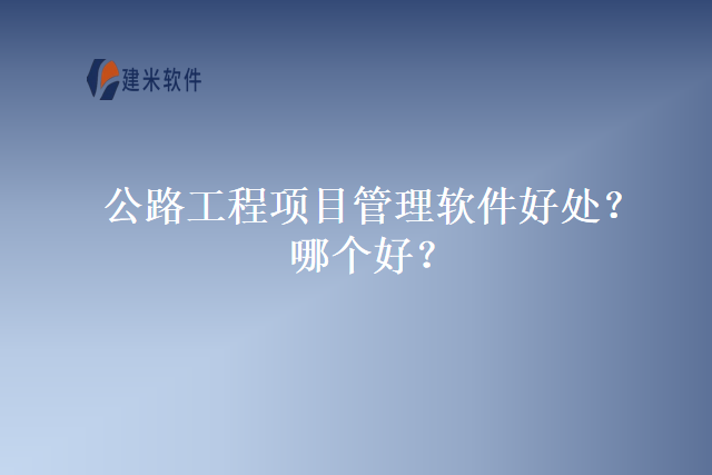 公路工程项目管理软件好处？哪个好？