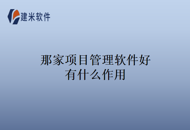 那家项目管理软件好有什么作用