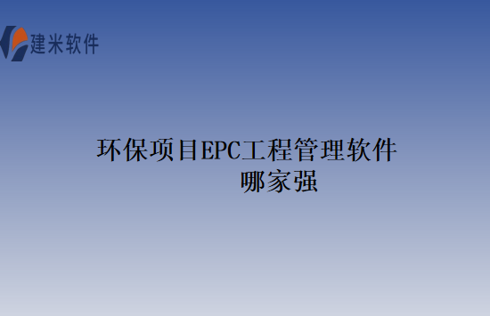 环保项目EPC工程管理软件哪家强