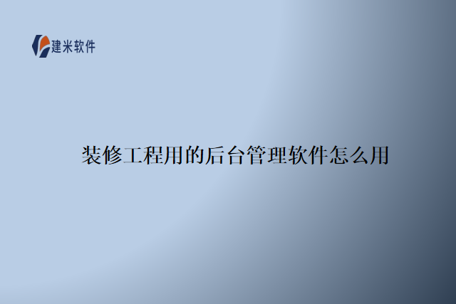 装修工程用的后台管理软件怎么用