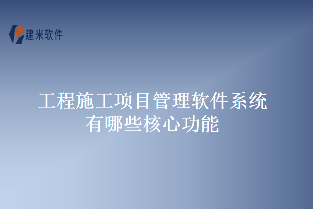 工程施工项目管理软件系统有哪些核心功能