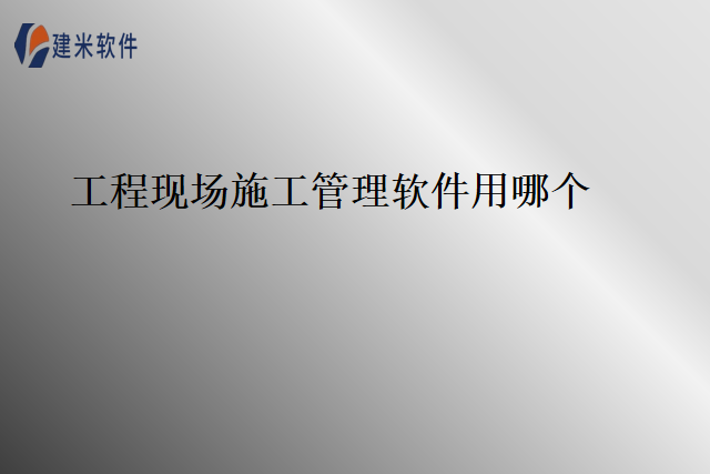 工程现场施工管理软件用哪个