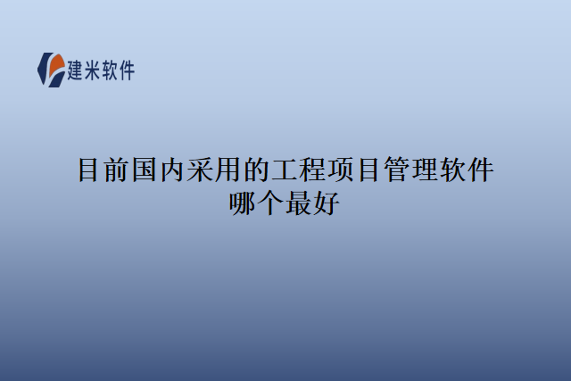 目前国内采用的工程项目管理软件哪个最好
