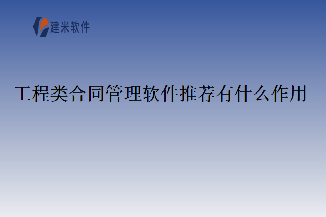 工程类合同管理软件推荐有什么作用