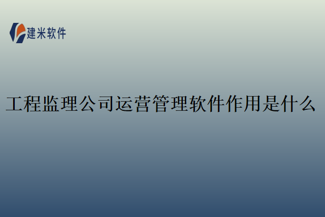 工程监理公司运营管理软件作用是什么