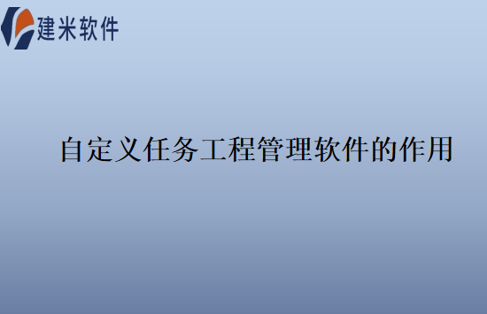 自定义任务工程管理软件的作用