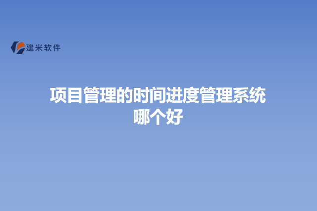 项目管理的时间进度管理系统哪个好