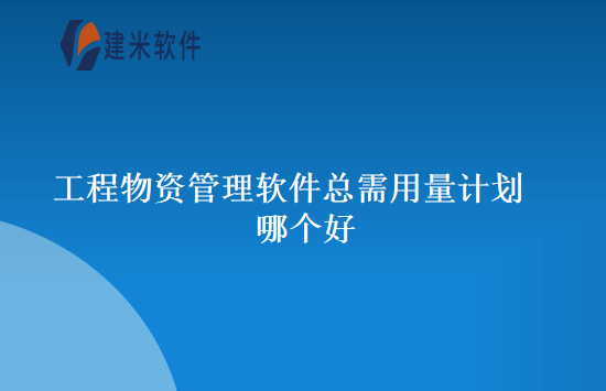 工程物资管理软件总需用量计划哪个好