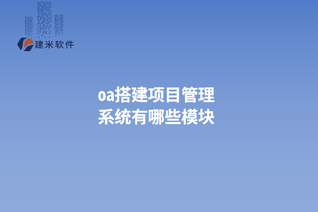 oa搭建项目管理系统有哪些模块