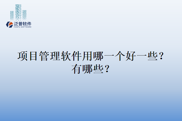 项目管理软件用哪一个好一些？有哪些？
