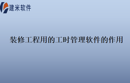 装修工程用的工时管理软件的作用