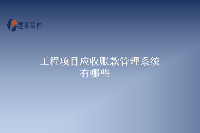 工程项目应收账款管理系统有哪些