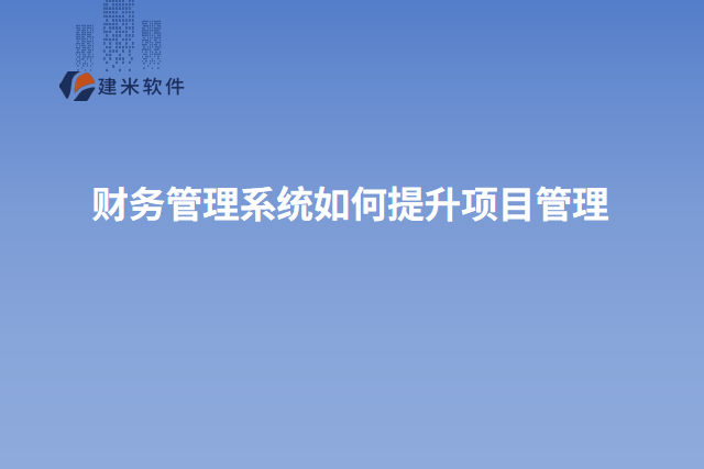 财务管理系统如何提升项目管理