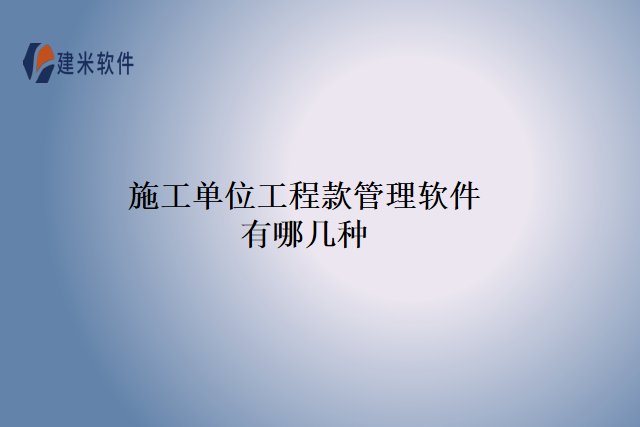 施工单位工程款管理软件有哪几种