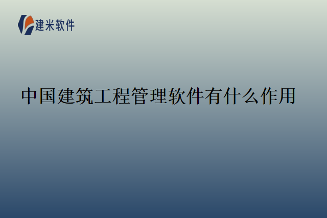 中国建筑工程管理软件有什么作用