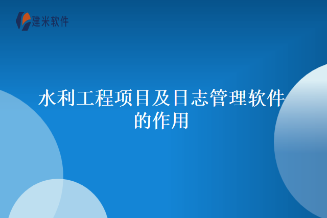 水利工程项目及日志管理软件的作用