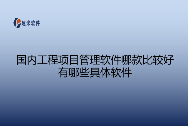 国内工程项目管理软件哪款比较好有哪些具体软件