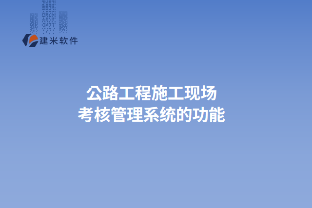 公路工程施工现场考核管理系统的功能