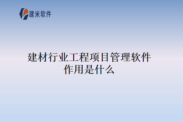 建材行业工程项目管理软件作用是什么