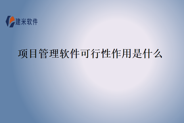 项目管理软件可行性作用是什么