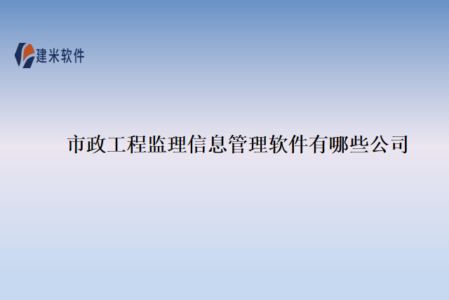 市政工程监理信息管理软件有哪些公司