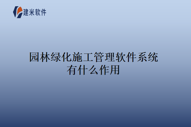 园林绿化施工管理软件系统有什么作用