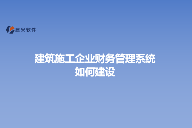 建筑施工企业财务管理系统如何建设