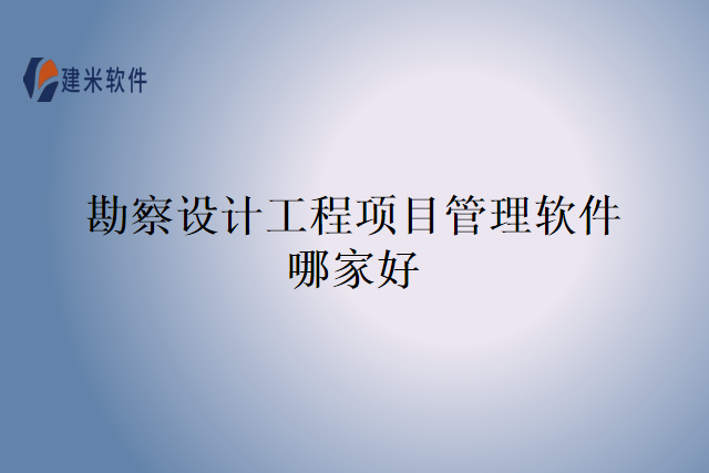 勘察设计工程项目管理软件哪家好