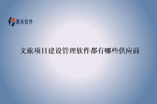 文旅项目建设管理软件都有哪些供应商