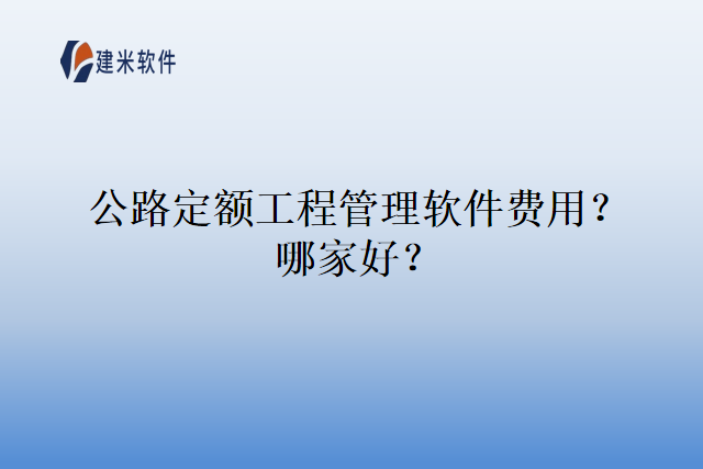 公路定额工程管理软件费用？哪家好？