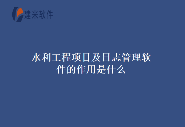 水利工程项目及日志管理软件的作用是什么