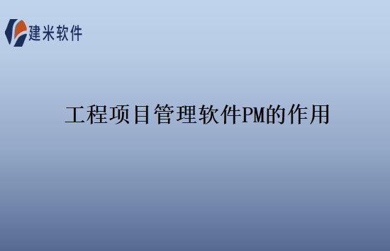 工程项目管理软件PM的作用