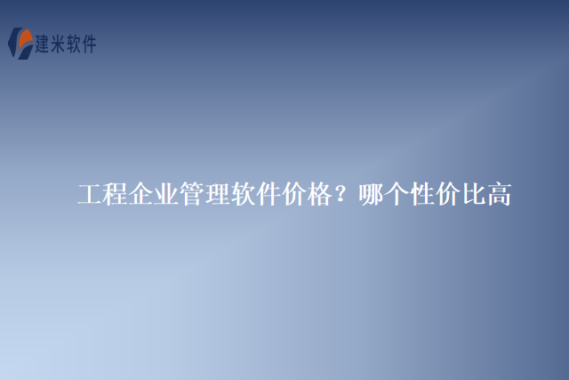 工程企业管理软件价格？哪个性价比高
