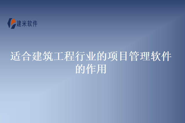适合建筑工程行业的项目管理软件的作用
