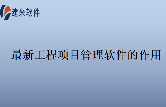 最新工程项目管理软件的作用