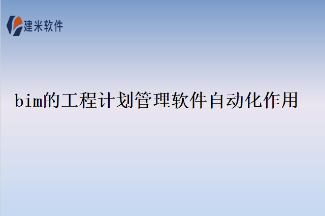 bim的工程计划管理软件自动化作用