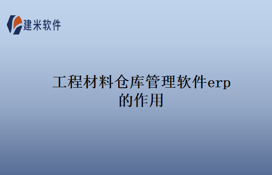 工程材料仓库管理软件erp的作用