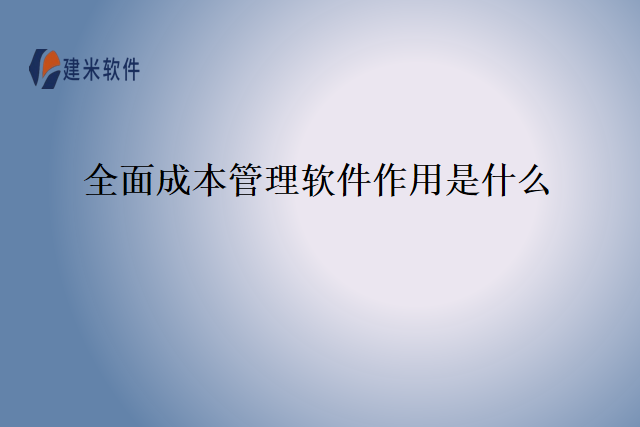 全面成本管理软件作用是什么