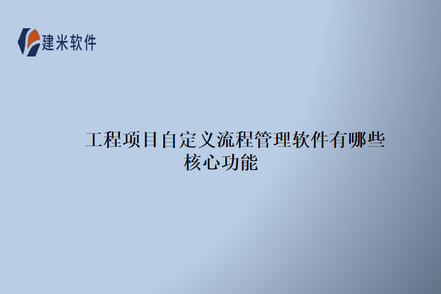 工程项目自定义流程管理软件有哪些核心功能