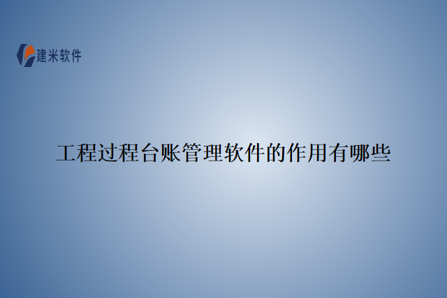 工程过程台账管理软件的作用有哪些