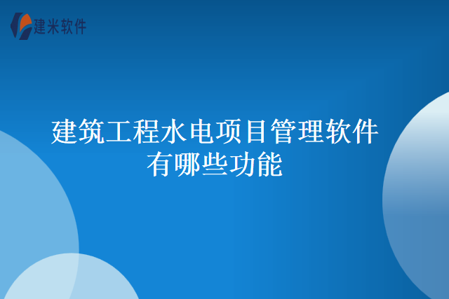 建筑工程水电项目管理软件有哪些功能