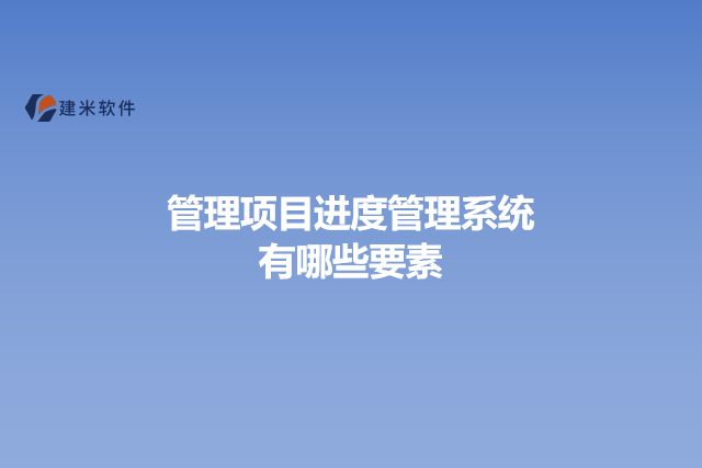 管理项目进度管理系统有哪些要素