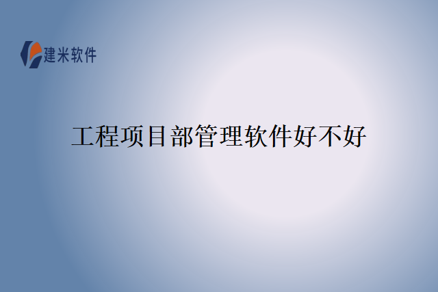 工程项目部管理软件好不好