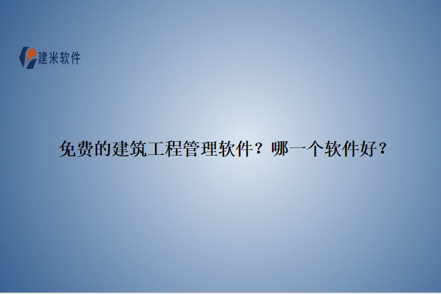 免费的建筑工程管理软件？哪一个软件好？