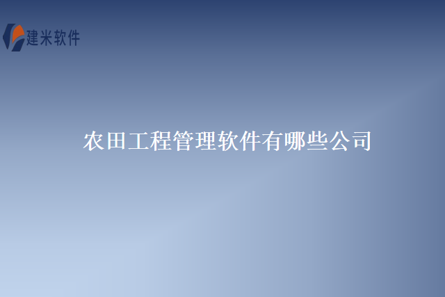 农田工程管理软件有哪些公司