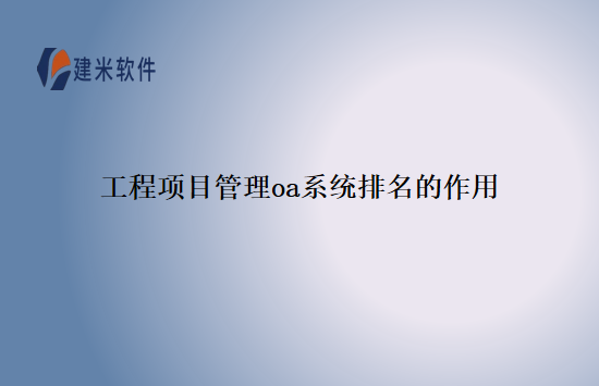 工程项目管理oa系统排名的作用