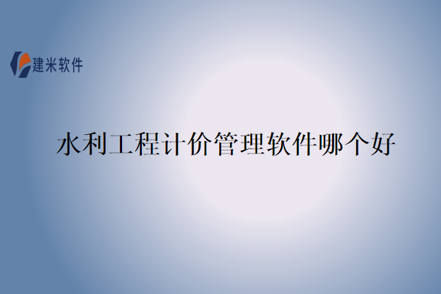 水利工程计价管理软件哪个好